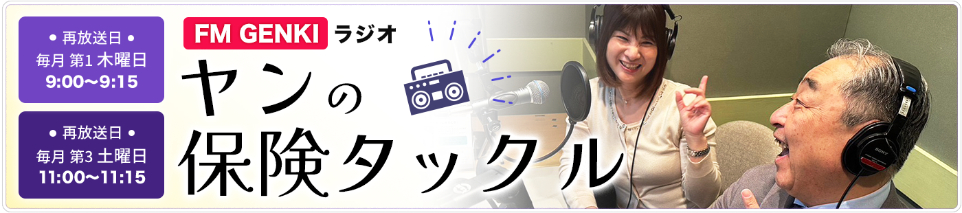 FM GENKIラジオ ヤンの保険タックル 毎月第一木曜9:00〜9:15放送、毎月第三土曜11:00〜11:15再放送